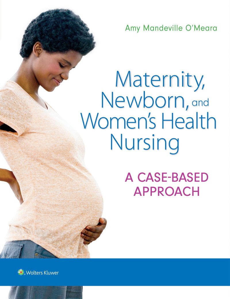 Maternity Newborn and Women’s Health Nursing A Case-Based Approach 1st Edition O’Meara Test Bank